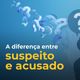 Imagem - Suspeito ou acusado? Veja a diferença e como chamar quem responde por um crime