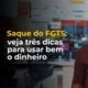Imagem - Saque de R$ 1 mil do FGTS: veja três dicas para usar bem o dinheiro