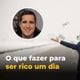 Imagem - Quer ser rico um dia? Saiba o que fazer para enriquecer
